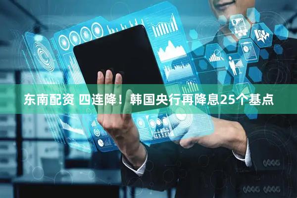 东南配资 四连降!韩国央行再降息25个基点