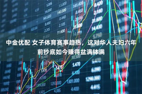 中金优配 女子体育赛事趋热,这对华人夫妇六年前抄底如今赚得盆满钵满