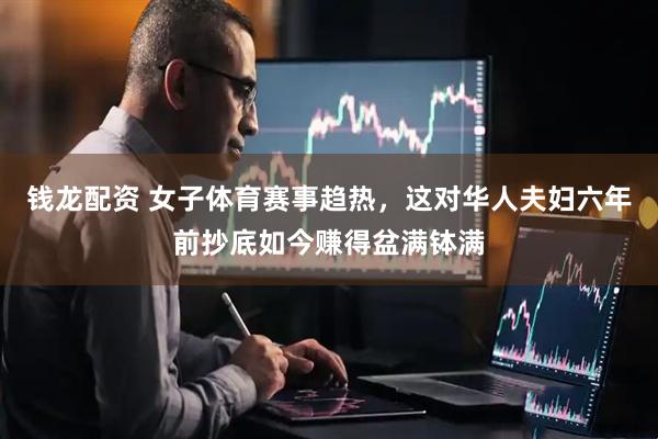 钱龙配资 女子体育赛事趋热，这对华人夫妇六年前抄底如今赚得盆满钵满