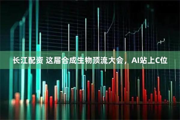 长江配资 这届合成生物顶流大会，AI站上C位