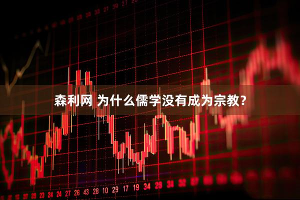 森利网 为什么儒学没有成为宗教？