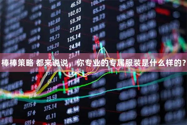 棒棒策略 都来说说，你专业的专属服装是什么样的？
