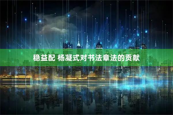 稳益配 杨凝式对书法章法的贡献